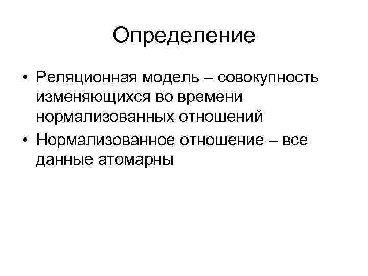 Определение • Реляционная модель – совокупность изменяющихся во времени нормализованных отношений • Нормализованное отношение