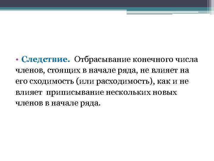  • Следствие. Отбрасывание конечного числа членов, стоящих в начале ряда, не влияет на