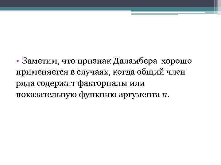  • Заметим, что признак Даламбера хорошо применяется в случаях, когда общий член ряда