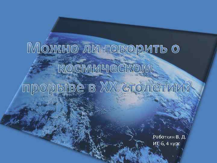 Можно ли говорить о космическом прорыве в XX столетии? Работкин В. Д. ИТ-6, 4