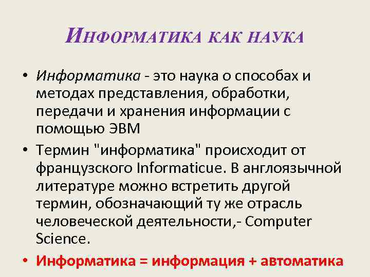 ИНФОРМАТИКА КАК НАУКА • Информатика - это наука о способах и методах представления, обработки,