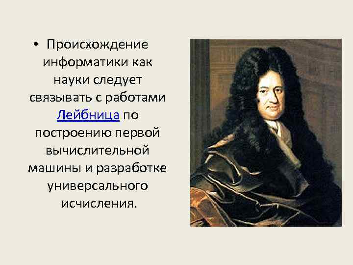  • Происхождение информатики как науки следует связывать с работами Лейбница по построению первой