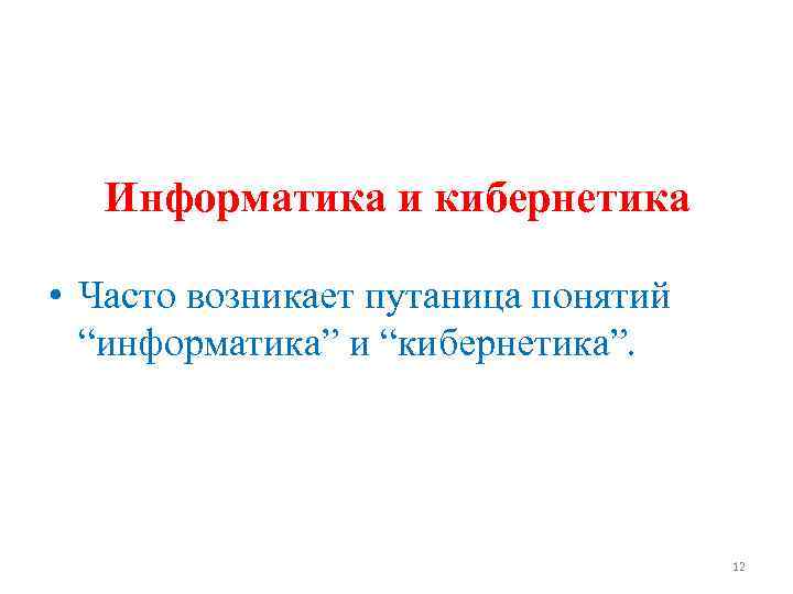 Информатика и кибернетика • Часто возникает путаница понятий “информатика” и “кибернетика”. 12 