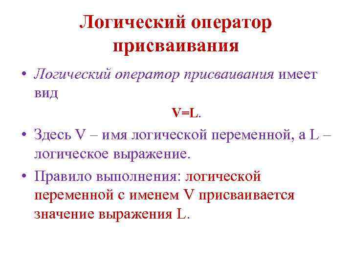 Логический оператор присваивания • Логический оператор присваивания имеет вид V=L. • Здесь V –