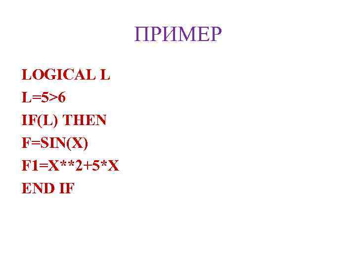 ПРИМЕР LOGICAL L L=5>6 IF(L) THEN F=SIN(X) F 1=X**2+5*X END IF 