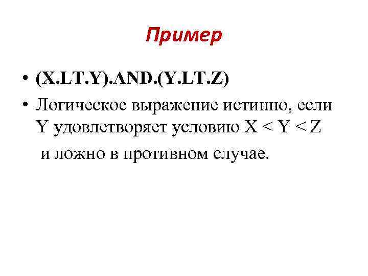 Пример • (X. LT. Y). AND. (Y. LT. Z) • Логическое выражение истинно, если