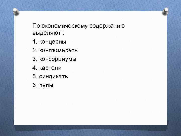 По экономическому содержанию выделяют : 1. концерны 2. конгломераты 3. консорциумы 4. картели 5.