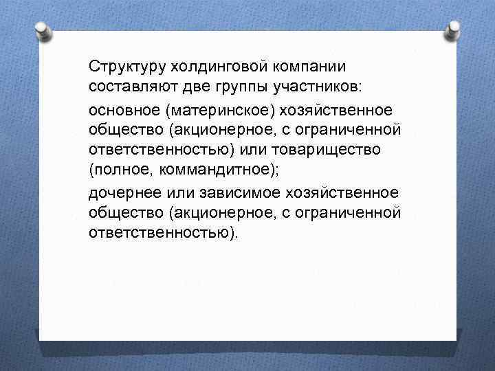 Структуру холдинговой компании составляют две группы участников: основное (материнское) хозяйственное общество (акционерное, с ограниченной
