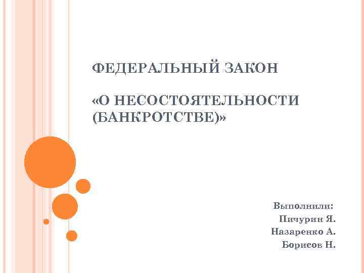 ФЕДЕРАЛЬНЫЙ ЗАКОН «О НЕСОСТОЯТЕЛЬНОСТИ (БАНКРОТСТВЕ)» Выполнили: Пичурин Я. Назаренко А. Борисов Н. 