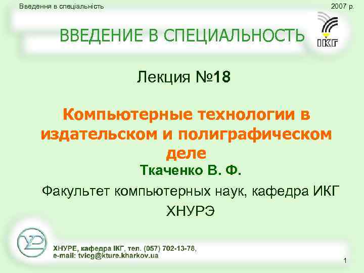 Введення в спеціальність 2007 р. ВВЕДЕНИЕ В СПЕЦИАЛЬНОСТЬ Лекция № 18 Компьютерные технологии в