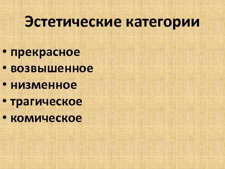 Эстетические категории • прекрасное • возвышенное • низменное • трагическое • комическое 