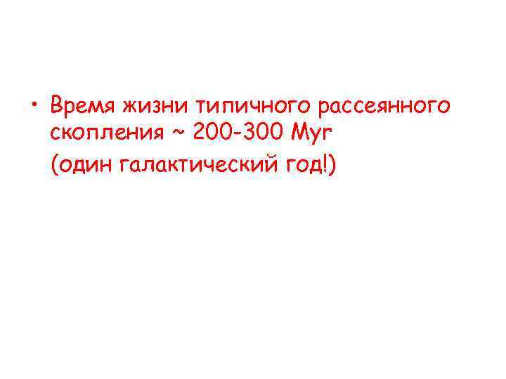  • Время жизни типичного рассеянного скопления ~ 200 -300 Myr (один галактический год!)