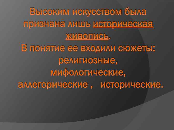 Высоким искусством была признана лишь историческая живопись. В понятие ее входили сюжеты: религиозные, мифологические,