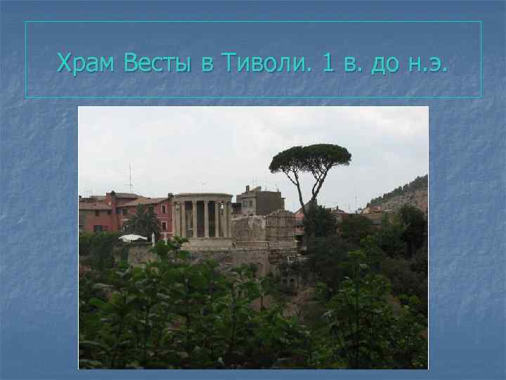 Храм Весты в Тиволи. 1 в. до н. э. 