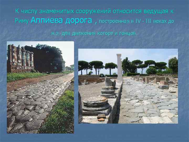К числу знаменитых сооружений относится ведущая к Риму Аппиева дорога , построенная в IV