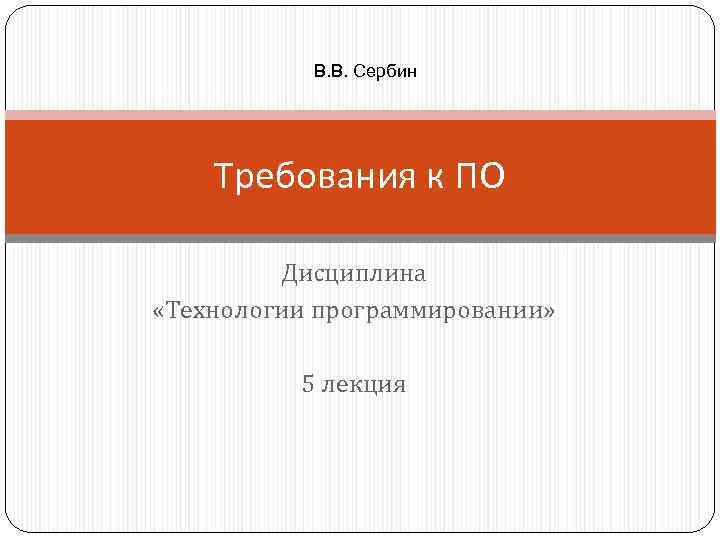 В. В. Сербин Требования к ПО Дисциплина «Технологии программировании» 5 лекция 