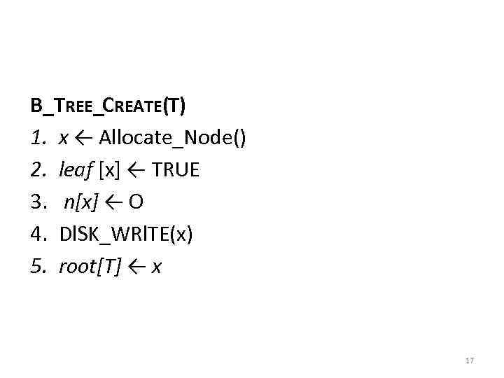 B_TREE_CREATE(T) 1. х ← Allocate_Node() 2. leaf [x] ← TRUE 3. n[х] ← О