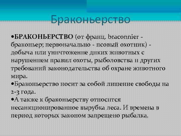 Браконьерство БРАКОНЬЕРСТВО (от франц. braconnier браконьер; первоначально псовый охотник) добыча или уничтожение диких животных