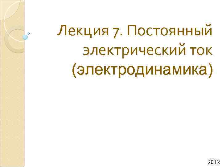 Лекция 7. Постоянный электрический ток (электродинамика) 2012 