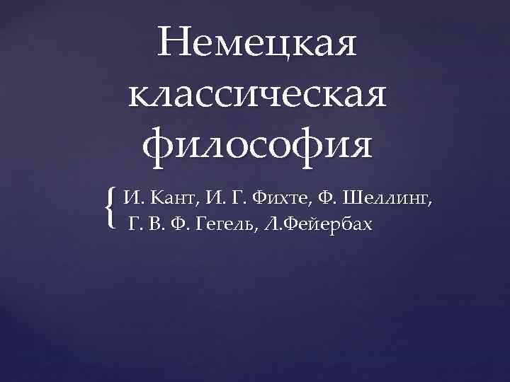 { Немецкая классическая философия И. Кант, И. Г. Фихте, Ф. Шеллинг, Г. В. Ф.