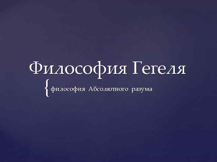 Философия Гегеля { философия Абсолютного разума 