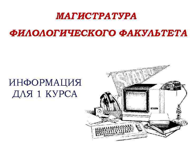 МАГИСТРАТУРА ФИЛОЛОГИЧЕСКОГО ФАКУЛЬТЕТА ИНФОРМАЦИЯ ДЛЯ 1 КУРСА 