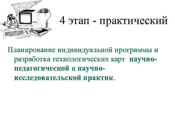 4 этап практический Планирование индивидуальной программы и разработка технологических карт научнопедагогической и научноисследовательской практик.