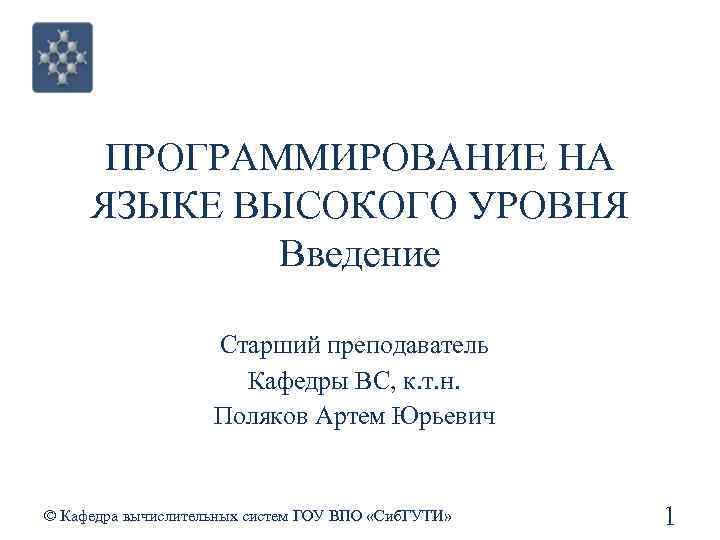 ПРОГРАММИРОВАНИЕ НА ЯЗЫКЕ ВЫСОКОГО УРОВНЯ Введение Старший преподаватель Кафедры ВС, к. т. н. Поляков