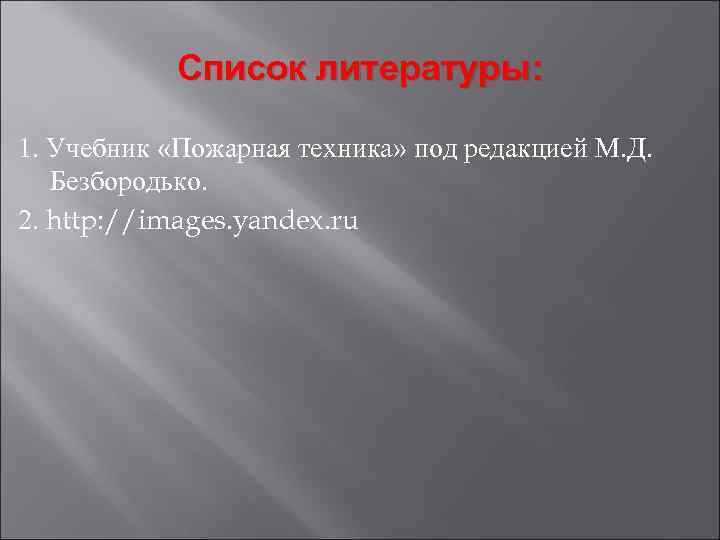 Список литературы: 1. Учебник «Пожарная техника» под редакцией М. Д. Безбородько. 2. http: //images.