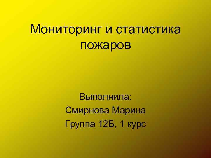 Мониторинг и статистика пожаров Выполнила: Смирнова Марина Группа 12 Б, 1 курс 