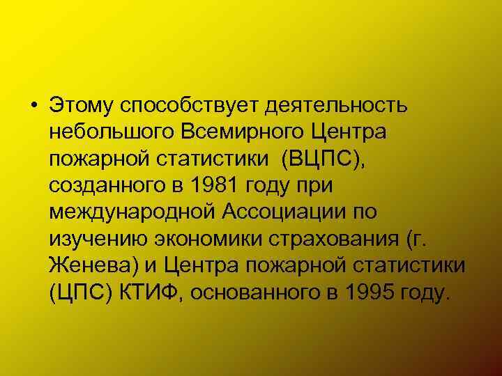  • Этому способствует деятельность небольшого Всемирного Центра пожарной статистики (ВЦПС), созданного в 1981
