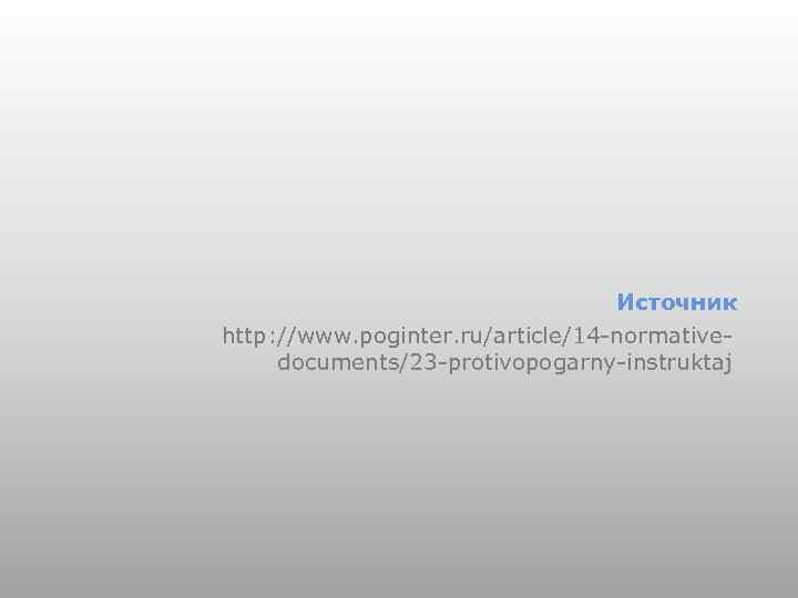 Источник http: //www. poginter. ru/article/14 -normativedocuments/23 -protivopogarny-instruktaj 