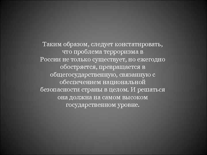 Таким образом, следует констатировать, что проблема терроризма в России не только существует, но ежегодно