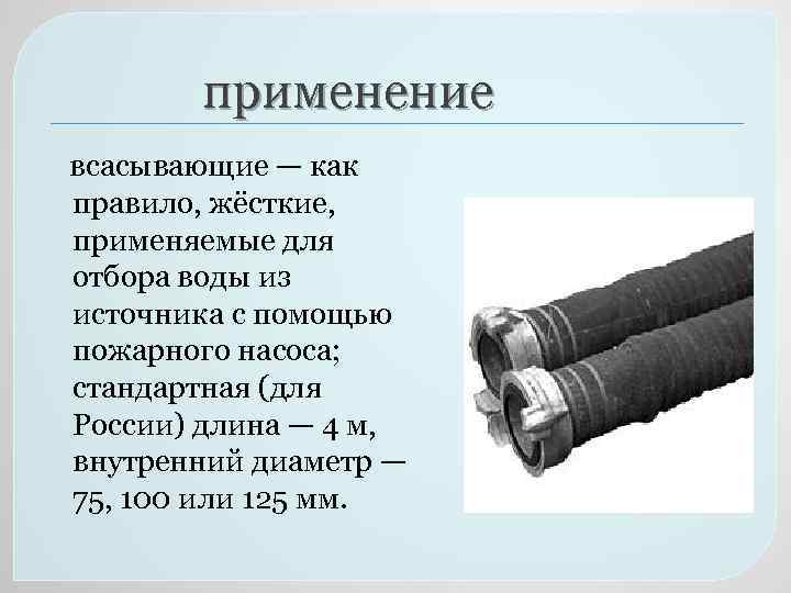 применение всасывающие — как правило, жёсткие, применяемые для отбора воды из источника с помощью