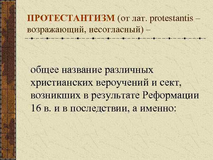 ПРОТЕСТАНТИЗМ (от лат. protestantis – возражающий, несогласный) – общее название различных христианских вероучений и