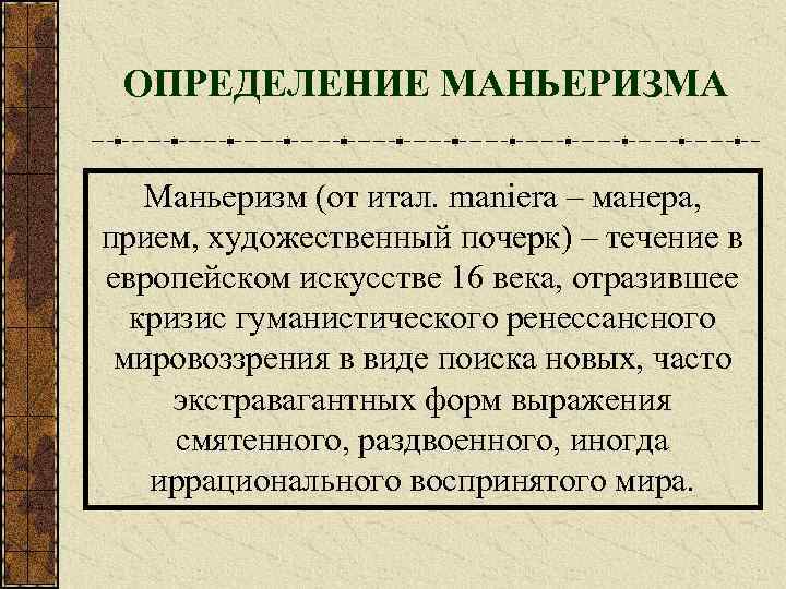 ОПРЕДЕЛЕНИЕ МАНЬЕРИЗМА Маньеризм (от итал. maniera – манера, прием, художественный почерк) – течение в