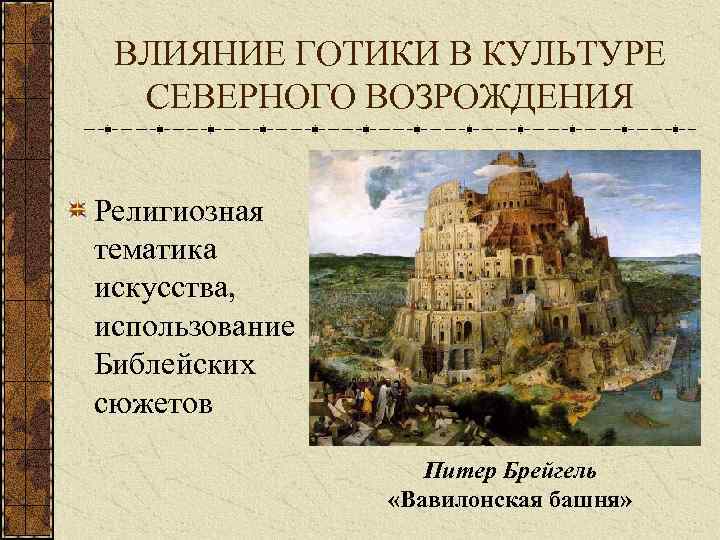 ВЛИЯНИЕ ГОТИКИ В КУЛЬТУРЕ СЕВЕРНОГО ВОЗРОЖДЕНИЯ Религиозная тематика искусства, использование Библейских сюжетов Питер Брейгель