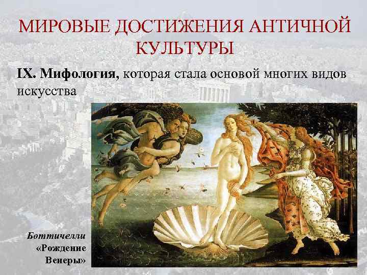 МИРОВЫЕ ДОСТИЖЕНИЯ АНТИЧНОЙ КУЛЬТУРЫ IX. Мифология, которая стала основой многих видов искусства Боттичелли «Рождение