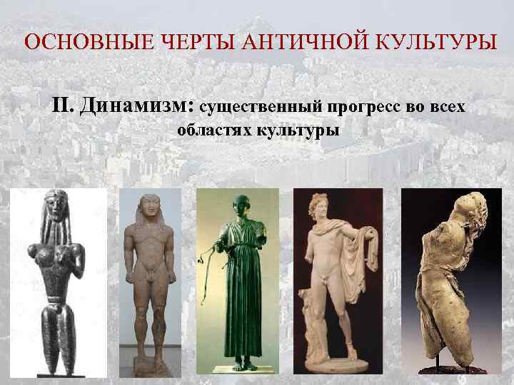 ОСНОВНЫЕ ЧЕРТЫ АНТИЧНОЙ КУЛЬТУРЫ II. Динамизм: существенный прогресс во всех областях культуры 