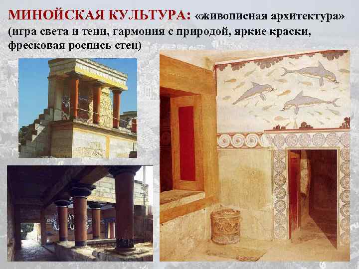 МИНОЙСКАЯ КУЛЬТУРА: «живописная архитектура» (игра света и тени, гармония с природой, яркие краски, фресковая