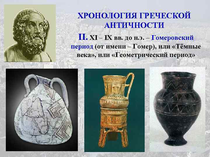 ХРОНОЛОГИЯ ГРЕЧЕСКОЙ АНТИЧНОСТИ II. XI – IX вв. до н. э. – Гомеровский период