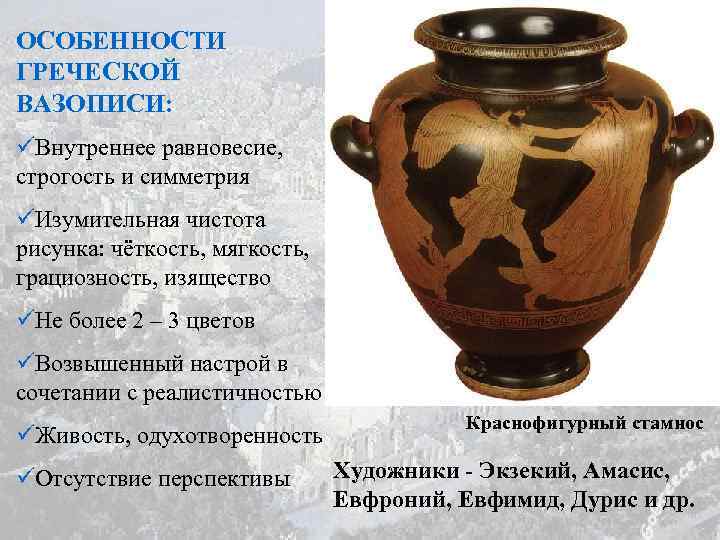 ОСОБЕННОСТИ ГРЕЧЕСКОЙ ВАЗОПИСИ: üВнутреннее равновесие, строгость и симметрия üИзумительная чистота рисунка: чёткость, мягкость, грациозность,