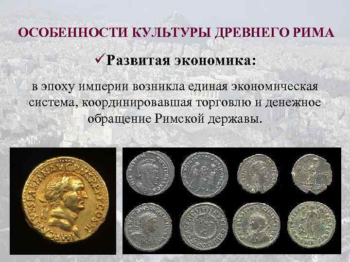 ОСОБЕННОСТИ КУЛЬТУРЫ ДРЕВНЕГО РИМА üРазвитая экономика: в эпоху империи возникла единая экономическая система, координировавшая