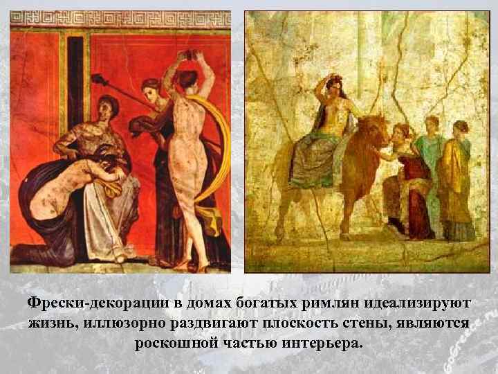 Фрески-декорации в домах богатых римлян идеализируют жизнь, иллюзорно раздвигают плоскость стены, являются роскошной частью