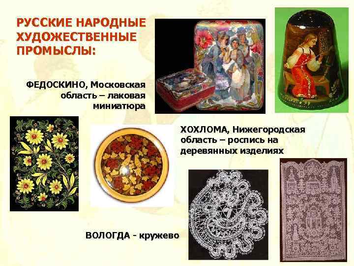 РУССКИЕ НАРОДНЫЕ ХУДОЖЕСТВЕННЫЕ ПРОМЫСЛЫ: ФЕДОСКИНО, Московская область – лаковая миниатюра ХОХЛОМА, Нижегородская область –