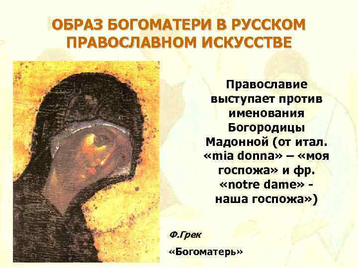 ОБРАЗ БОГОМАТЕРИ В РУССКОМ ПРАВОСЛАВНОМ ИСКУССТВЕ Православие выступает против именования Богородицы Мадонной (от итал.