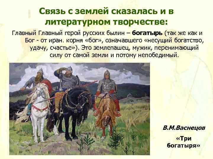 Связь с землей сказалась и в литературном творчестве: Главный герой русских былин – богатырь
