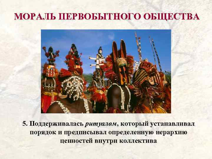 МОРАЛЬ ПЕРВОБЫТНОГО ОБЩЕСТВА 5. Поддерживалась ритуалом, который устанавливал порядок и предписывал определенную иерархию ценностей