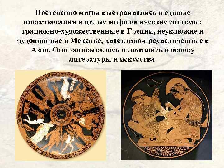 Постепенно мифы выстраивались в единые повествования и целые мифологические системы: грациозно-художественные в Греции, неуклюжие