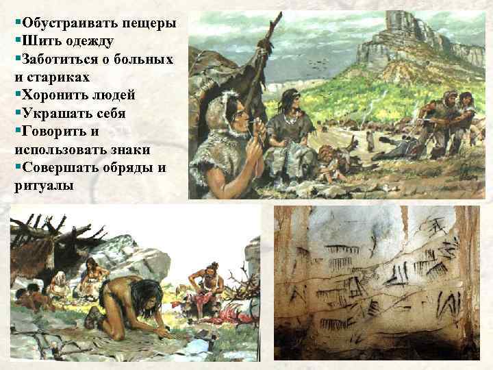 §Обустраивать пещеры §Шить одежду §Заботиться о больных и стариках §Хоронить людей §Украшать себя §Говорить